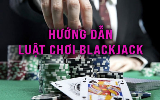 Huong dan Luat choi Blackjack va cach choi Blackjack toan
